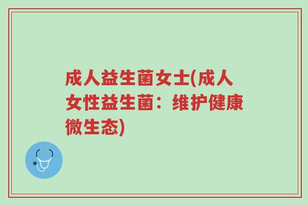 成人益生菌女士(成人女性益生菌:维护健康微生态)-第1张图片-超越 成人益生菌女士(成人女性益生菌:维护健康微生态)-第1张图片-超越
