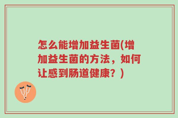 怎么能增加益生菌(增加益生菌的方法，如何让感到肠道健康？)-第1张图片-超越