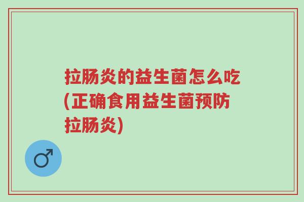 拉肠炎的益生菌怎么吃(正确食用益生菌预防拉肠炎)-第1张图片-超越 拉肠炎的益生菌怎么吃(正确食用益生菌预防拉肠炎)-第1张图片-超越