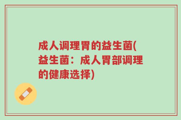 成人调理胃的益生菌(益生菌:成人胃部调理的健康选择)-第1张图片-超越 成人调理胃的益生菌(益生菌:成人胃部调理的健康选择)-第1张图片-超越