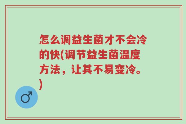 怎么调益生菌才不会冷的快(调节益生菌温度方法,让其不易变冷。)-第1张图片-超越 怎么调益生菌才不会冷的快(调节益生菌温度方法,让其不易变冷。)-第1张图片-超越