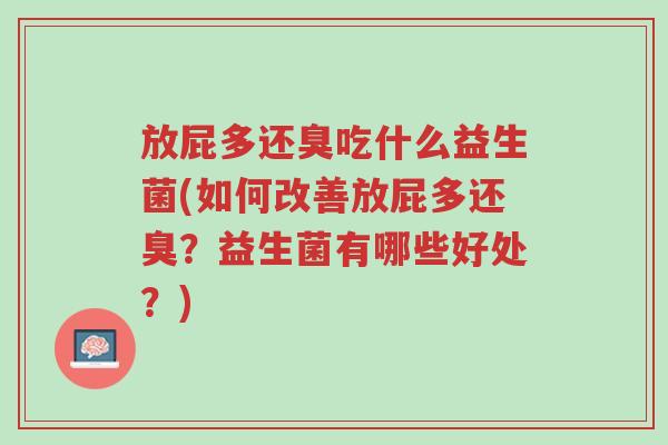 放屁多还臭吃什么益生菌(如何改善放屁多还臭?益生菌有哪些好处?)-第1张图片-超越 放屁多还臭吃什么益生菌(如何改善放屁多还臭?益生菌有哪些好处?)-第1张图片-超越