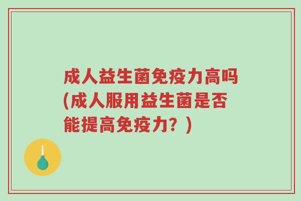 成人益生菌免疫力高吗(成人服用益生菌是否能提高免疫力?)-第1张图片-超越 成人益生菌免疫力高吗(成人服用益生菌是否能提高免疫力?)-第1张图片-超越