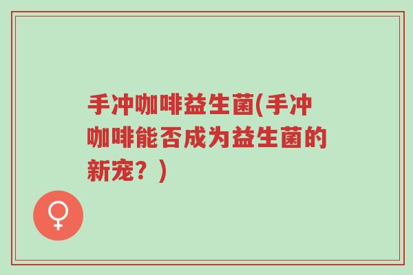 手冲咖啡益生菌(手冲咖啡能否成为益生菌的新宠?)-第1张图片-超越 手冲咖啡益生菌(手冲咖啡能否成为益生菌的新宠?)-第1张图片-超越