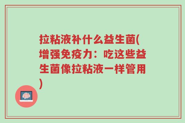 拉粘液补什么益生菌(增强免疫力:吃这些益生菌像拉粘液一样管用)-第1张图片-超越 拉粘液补什么益生菌(增强免疫力:吃这些益生菌像拉粘液一样管用)-第1张图片-超越