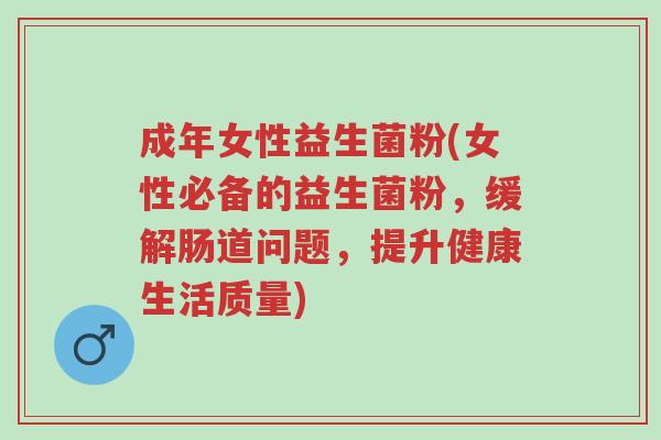 成年女性益生菌粉(女性必备的益生菌粉,缓解肠道问题,提升健康生活质量)-第1张图片-超越 成年女性益生菌粉(女性必备的益生菌粉,缓解肠道问题,提升健康生活质量)-第1张图片-超越