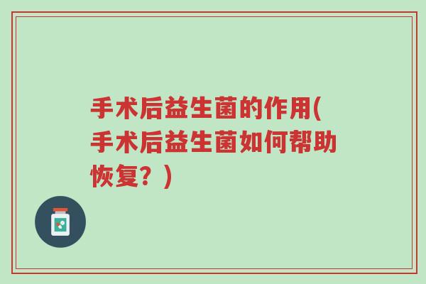 手术后益生菌的作用(手术后益生菌如何帮助恢复?)-第1张图片-超越 手术后益生菌的作用(手术后益生菌如何帮助恢复?)-第1张图片-超越