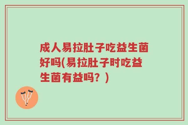 成人易拉肚子吃益生菌好吗(易拉肚子时吃益生菌有益吗?)-第1张图片-超越 成人易拉肚子吃益生菌好吗(易拉肚子时吃益生菌有益吗?)-第1张图片-超越