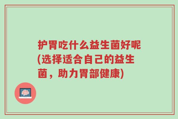 护胃吃什么益生菌好呢(选择适合自己的益生菌,助力胃部健康)-第1张图片-超越 护胃吃什么益生菌好呢(选择适合自己的益生菌,助力胃部健康)-第1张图片-超越