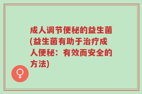 成人调节便秘的益生菌(益生菌有助于治疗成人便秘:有效而安全的方法)-第1张图片-超越 成人调节便秘的益生菌(益生菌有助于治疗成人便秘:有效而安全的方法)-第1张图片-超越