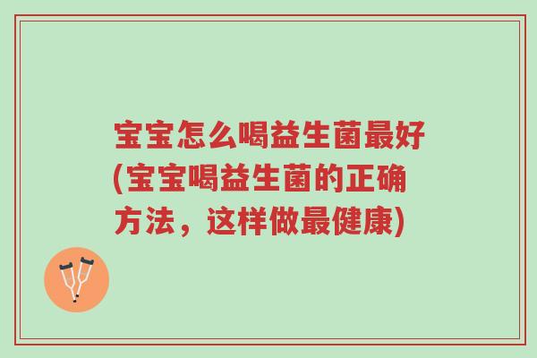 宝宝怎么喝益生菌最好(宝宝喝益生菌的正确方法,这样做最健康)-第1张图片-超越 宝宝怎么喝益生菌最好(宝宝喝益生菌的正确方法,这样做最健康)-第1张图片-超越