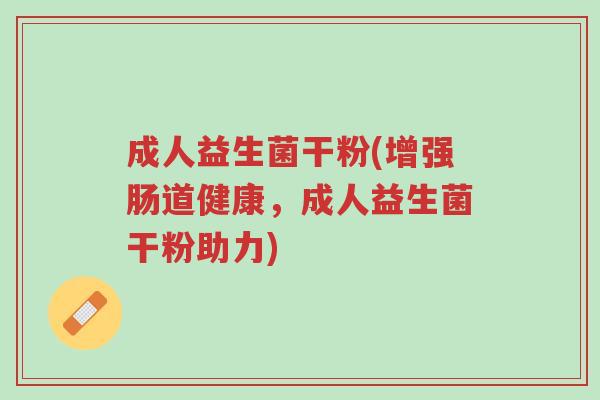 成人益生菌干粉(增强肠道健康,成人益生菌干粉助力)-第1张图片-超越 成人益生菌干粉(增强肠道健康,成人益生菌干粉助力)-第1张图片-超越