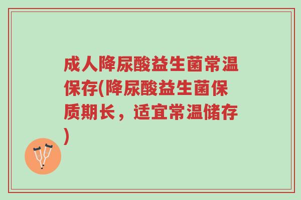 成人降尿酸益生菌常温保存(降尿酸益生菌保质期长,适宜常温储存)-第1张图片-超越 成人降尿酸益生菌常温保存(降尿酸益生菌保质期长,适宜常温储存)-第1张图片-超越
