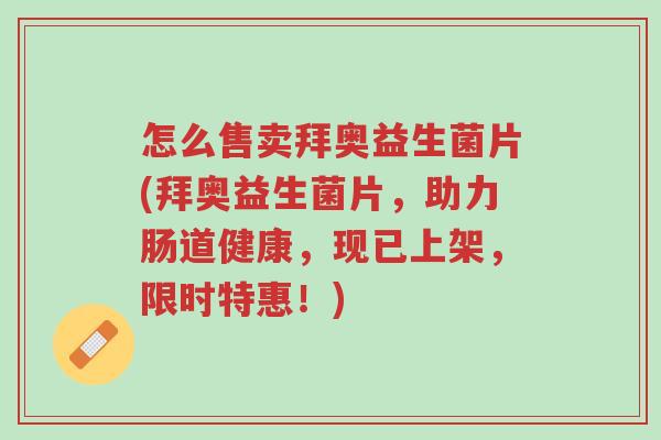 怎么售卖拜奥益生菌片(拜奥益生菌片,助力肠道健康,现已上架,限时特惠!)-第1张图片-超越 怎么售卖拜奥益生菌片(拜奥益生菌片,助力肠道健康,现已上架,限时特惠!)-第1张图片-超越