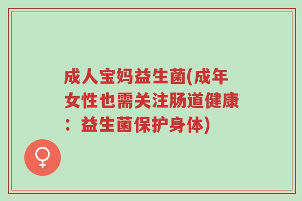 成人宝妈益生菌(成年女性也需关注肠道健康:益生菌保护身体)-第1张图片-超越 成人宝妈益生菌(成年女性也需关注肠道健康:益生菌保护身体)-第1张图片-超越