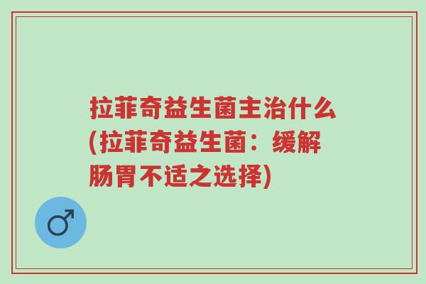 拉菲奇益生菌主治什么(拉菲奇益生菌:缓解肠胃不适之选择)-第1张图片-超越 拉菲奇益生菌主治什么(拉菲奇益生菌:缓解肠胃不适之选择)-第1张图片-超越