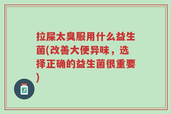 拉屎太臭服用什么益生菌(改善大便异味,选择正确的益生菌很重要)-第1张图片-超越 拉屎太臭服用什么益生菌(改善大便异味,选择正确的益生菌很重要)-第1张图片-超越