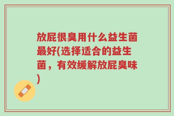 放屁很臭用什么益生菌最好(选择适合的益生菌,有效缓解放屁臭味)-第1张图片-超越 放屁很臭用什么益生菌最好(选择适合的益生菌,有效缓解放屁臭味)-第1张图片-超越