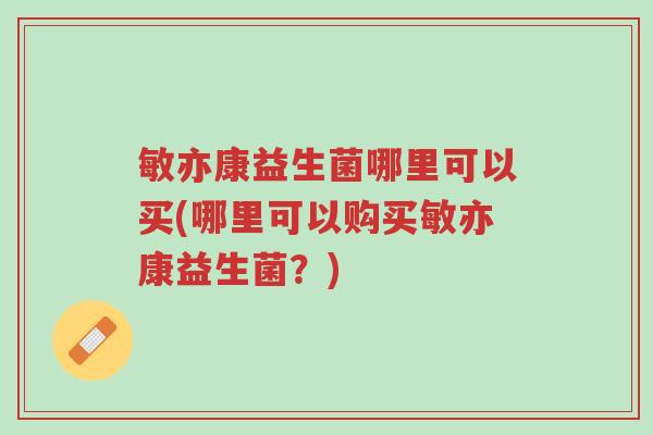 敏亦康益生菌哪里可以买(哪里可以购买敏亦康益生菌?)-第1张图片-超越 敏亦康益生菌哪里可以买(哪里可以购买敏亦康益生菌?)-第1张图片-超越
