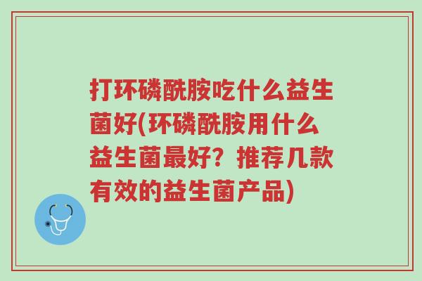 打环磷酰胺吃什么益生菌好(环磷酰胺用什么益生菌最好?推荐几款有效的益生菌产品)-第1张图片-超越 打环磷酰胺吃什么益生菌好(环磷酰胺用什么益生菌最好?推荐几款有效的益生菌产品)-第1张图片-超越