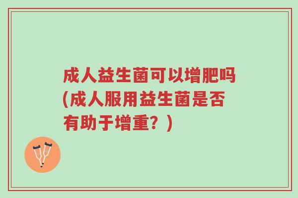 成人益生菌可以增肥吗(成人服用益生菌是否有助于增重?)-第1张图片-超越 成人益生菌可以增肥吗(成人服用益生菌是否有助于增重?)-第1张图片-超越