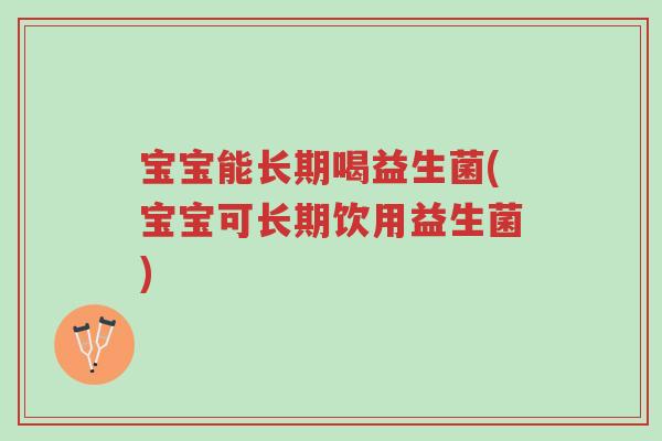 宝宝能长期喝益生菌(宝宝可长期饮用益生菌)-第1张图片-超越 宝宝能长期喝益生菌(宝宝可长期饮用益生菌)-第1张图片-超越
