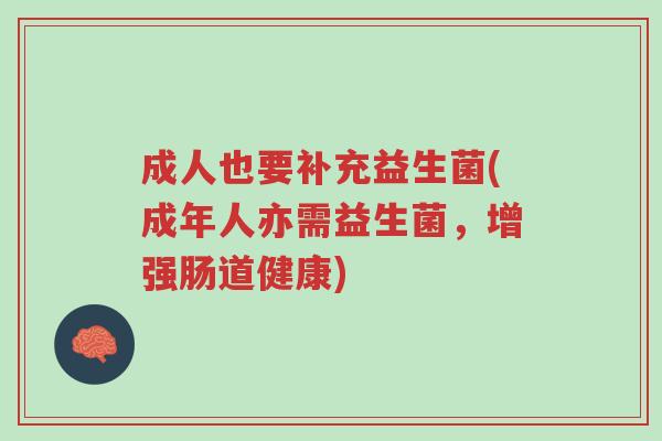 成人也要补充益生菌(成年人亦需益生菌,增强肠道健康)-第1张图片-超越 成人也要补充益生菌(成年人亦需益生菌,增强肠道健康)-第1张图片-超越
