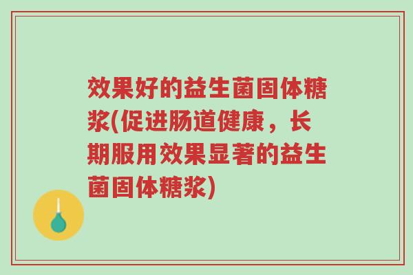 效果好的益生菌固体糖浆(促进肠道健康,长期服用效果显著的益生菌固体糖浆)-第1张图片-超越 效果好的益生菌固体糖浆(促进肠道健康,长期服用效果显著的益生菌固体糖浆)-第1张图片-超越