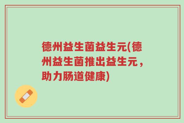 德州益生菌益生元(德州益生菌推出益生元,助力肠道健康)-第1张图片-超越 德州益生菌益生元(德州益生菌推出益生元,助力肠道健康)-第1张图片-超越