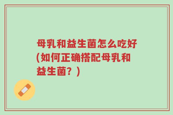 母乳和益生菌怎么吃好(如何正确搭配母乳和益生菌?)-第1张图片-超越 母乳和益生菌怎么吃好(如何正确搭配母乳和益生菌?)-第1张图片-超越