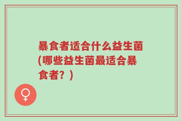 暴食者适合什么益生菌(哪些益生菌最适合暴食者?)-第1张图片-超越 暴食者适合什么益生菌(哪些益生菌最适合暴食者?)-第1张图片-超越