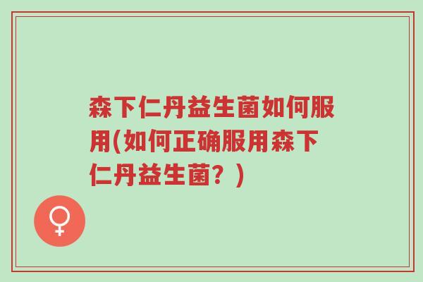 森下仁丹益生菌如何服用(如何正确服用森下仁丹益生菌?)-第1张图片-超越 森下仁丹益生菌如何服用(如何正确服用森下仁丹益生菌?)-第1张图片-超越