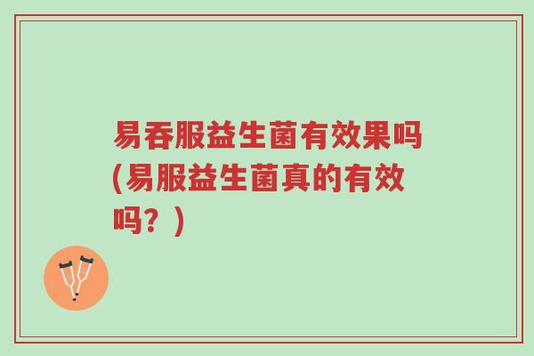 易吞服益生菌有效果吗(易服益生菌真的有效吗?)-第1张图片-超越 易吞服益生菌有效果吗(易服益生菌真的有效吗?)-第1张图片-超越