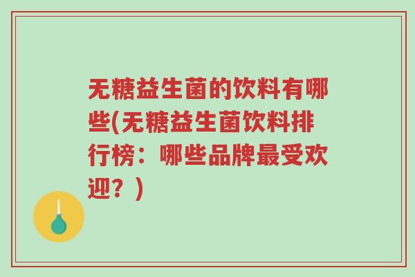 无糖益生菌的饮料有哪些(无糖益生菌饮料排行榜:哪些品牌最受欢迎?)-第1张图片-超越 无糖益生菌的饮料有哪些(无糖益生菌饮料排行榜:哪些品牌最受欢迎?)-第1张图片-超越