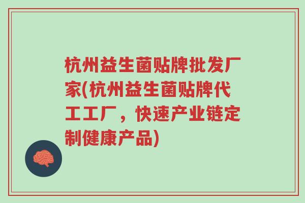 杭州益生菌贴牌批发厂家(杭州益生菌贴牌代工工厂,快速产业链定制健康产品)-第1张图片-超越 杭州益生菌贴牌批发厂家(杭州益生菌贴牌代工工厂,快速产业链定制健康产品)-第1张图片-超越