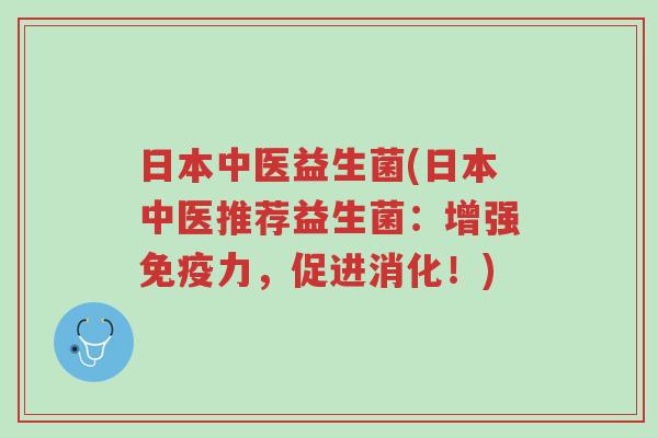 日本中医益生菌(日本中医推荐益生菌：增强免疫力，促进消化！)-第1张图片-超越