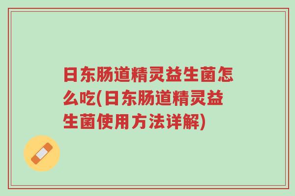 日东肠道精灵益生菌怎么吃(日东肠道精灵益生菌使用方法详解)-第1张图片-超越 日东肠道精灵益生菌怎么吃(日东肠道精灵益生菌使用方法详解)-第1张图片-超越
