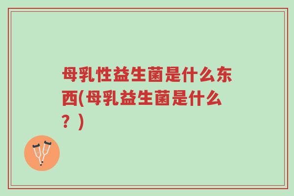 母乳性益生菌是什么东西(母乳益生菌是什么?)-第1张图片-超越 母乳性益生菌是什么东西(母乳益生菌是什么?)-第1张图片-超越