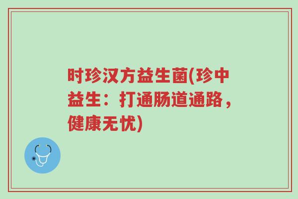 时珍汉方益生菌(珍中益生:打通肠道通路,健康无忧)-第1张图片-超越 时珍汉方益生菌(珍中益生:打通肠道通路,健康无忧)-第1张图片-超越