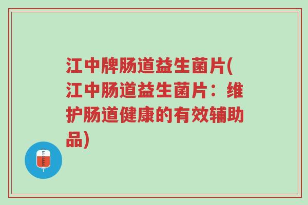 江中牌肠道益生菌片(江中肠道益生菌片:维护肠道健康的有效辅助品)-第1张图片-超越 江中牌肠道益生菌片(江中肠道益生菌片:维护肠道健康的有效辅助品)-第1张图片-超越