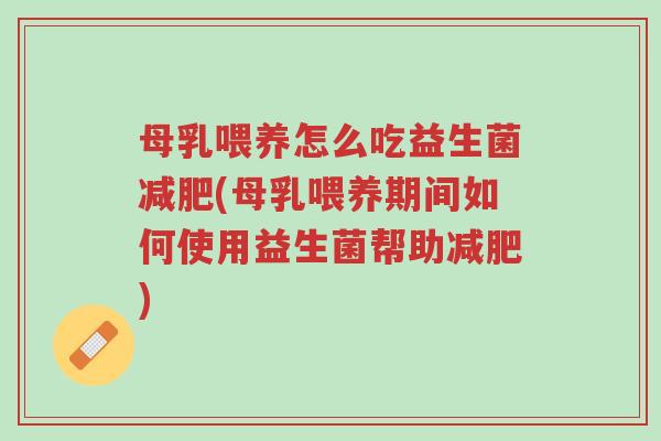 母乳喂养怎么吃益生菌减肥(母乳喂养期间如何使用益生菌帮助减肥)-第1张图片-超越 母乳喂养怎么吃益生菌减肥(母乳喂养期间如何使用益生菌帮助减肥)-第1张图片-超越