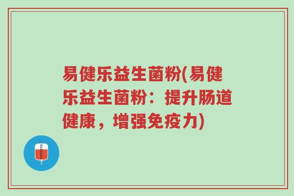 易健乐益生菌粉(易健乐益生菌粉:提升肠道健康,增强免疫力)-第1张图片-超越 易健乐益生菌粉(易健乐益生菌粉:提升肠道健康,增强免疫力)-第1张图片-超越
