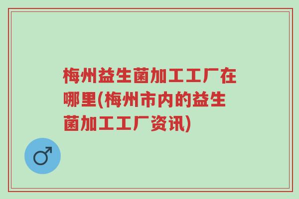 梅州益生菌加工工厂在哪里(梅州市内的益生菌加工工厂资讯)-第1张图片-超越 梅州益生菌加工工厂在哪里(梅州市内的益生菌加工工厂资讯)-第1张图片-超越