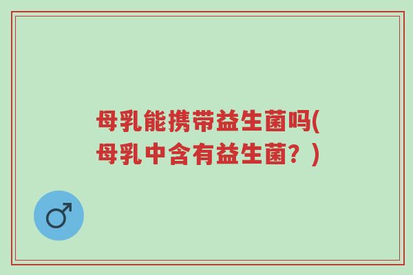 母乳能携带益生菌吗(母乳中含有益生菌?)-第1张图片-超越 母乳能携带益生菌吗(母乳中含有益生菌?)-第1张图片-超越