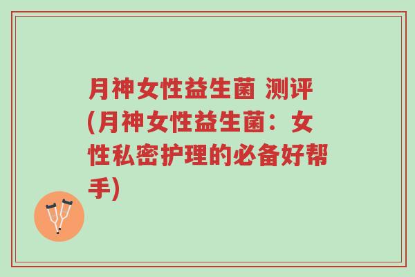 月神女性益生菌 测评(月神女性益生菌:女性私密护理的必备好帮手)-第1张图片-超越 月神女性益生菌 测评(月神女性益生菌:女性私密护理的必备好帮手)-第1张图片-超越