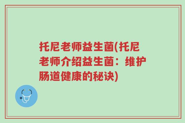 托尼老师益生菌(托尼老师介绍益生菌:维护肠道健康的秘诀)-第1张图片-超越 托尼老师益生菌(托尼老师介绍益生菌:维护肠道健康的秘诀)-第1张图片-超越