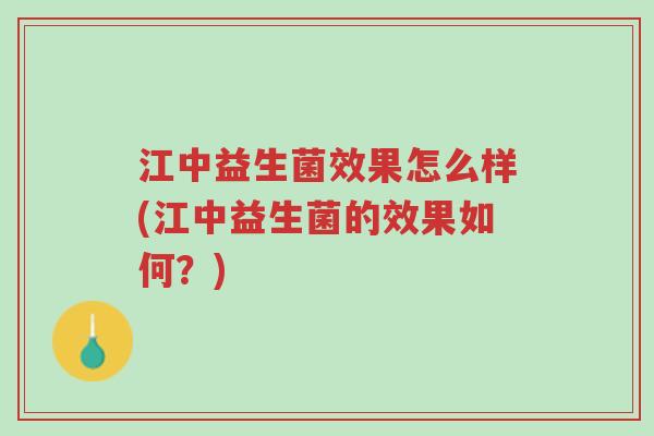 江中益生菌效果怎么样(江中益生菌的效果如何?)-第1张图片-超越 江中益生菌效果怎么样(江中益生菌的效果如何?)-第1张图片-超越