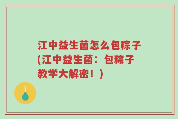 江中益生菌怎么包粽子(江中益生菌:包粽子教学大解密!)-第1张图片-超越 江中益生菌怎么包粽子(江中益生菌:包粽子教学大解密!)-第1张图片-超越