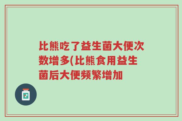 比熊吃了益生菌大便次数增多(比熊食用益生菌后大便频繁增加-第1张图片-超越 比熊吃了益生菌大便次数增多(比熊食用益生菌后大便频繁增加-第1张图片-超越