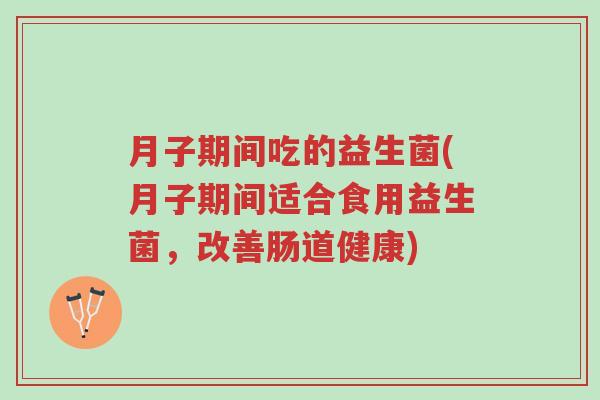月子期间吃的益生菌(月子期间适合食用益生菌,改善肠道健康)-第1张图片-超越 月子期间吃的益生菌(月子期间适合食用益生菌,改善肠道健康)-第1张图片-超越